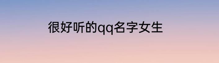 很好听的qq名字女生