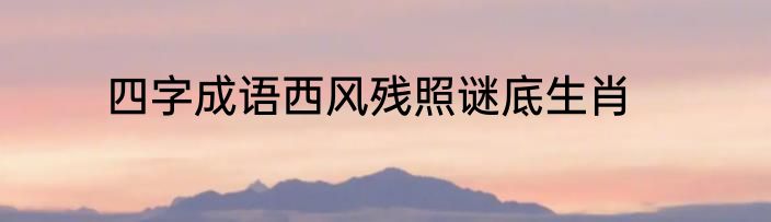 四字成语西风残照谜底生肖
