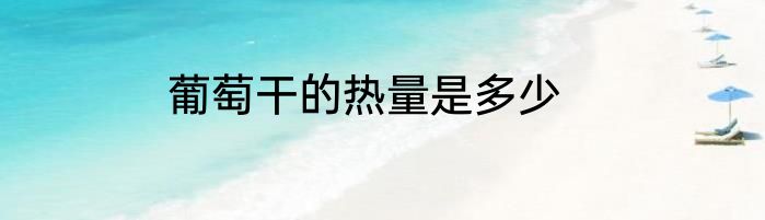 葡萄干的热量是多少