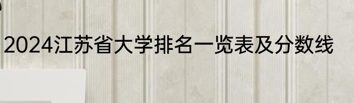 2024江苏省大学排名一览表及分数线