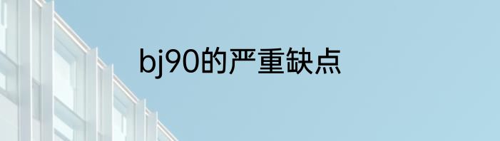 bj90的严重缺点
