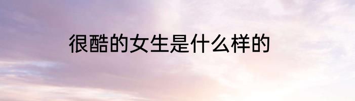 很酷的女生是什么样的