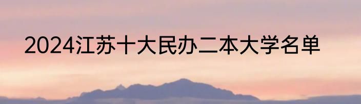 2024江苏十大民办二本大学名单