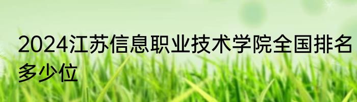 2024江苏信息职业技术学院全国排名多少位