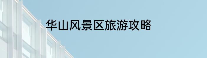 华山风景区旅游攻略