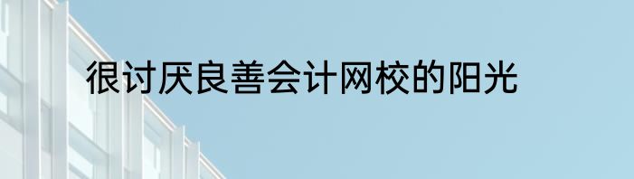 很讨厌良善会计网校的阳光
