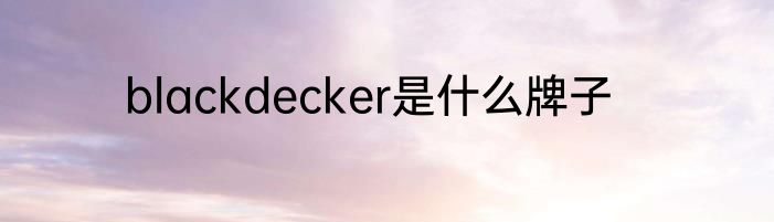 blackdecker是什么牌子