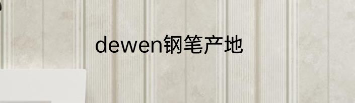 dewen钢笔产地
