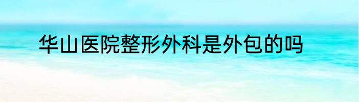 华山医院整形外科是外包的吗