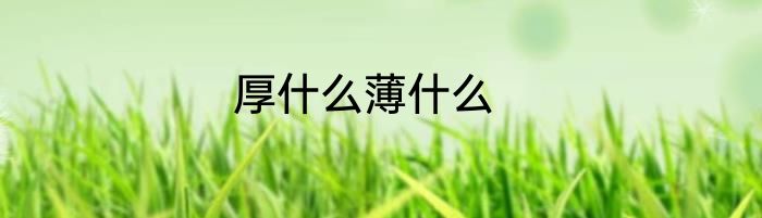 厚什么薄什么