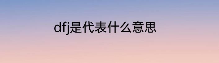 dfj是代表什么意思