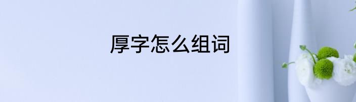 厚字怎么组词