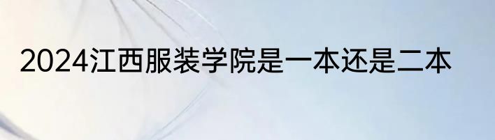 2024江西服装学院是一本还是二本