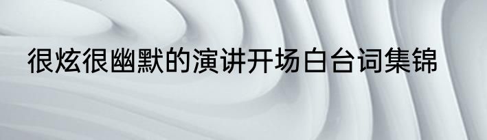 很炫很幽默的演讲开场白台词集锦