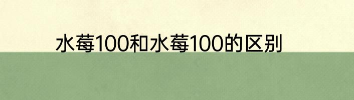 水莓100和水莓100的区别