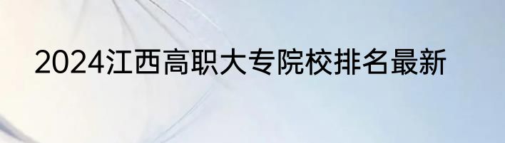 2024江西高职大专院校排名最新