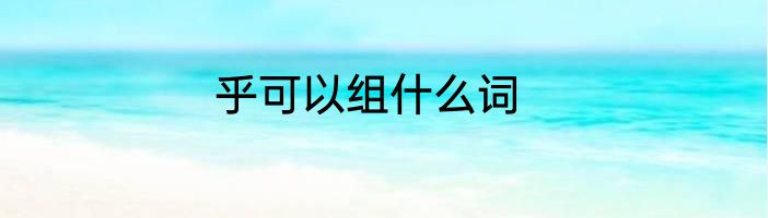 乎可以组什么词