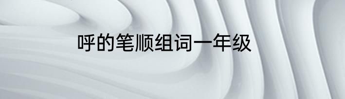 呼的笔顺组词一年级