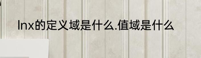 lnx的定义域是什么.值域是什么
