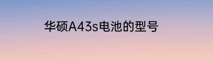 华硕A43s电池的型号