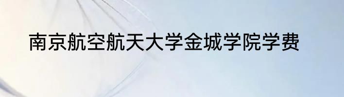南京航空航天大学金城学院学费