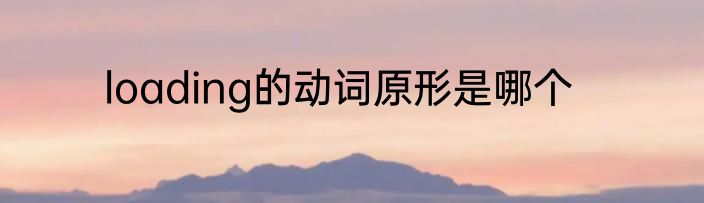 loading的动词原形是哪个