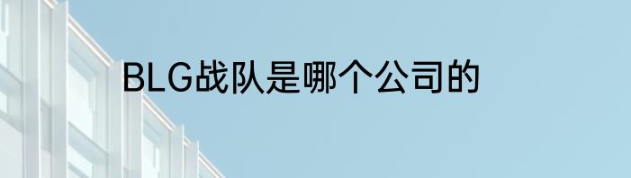 BLG战队是哪个公司的