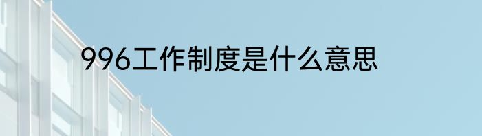 996工作制度是什么意思