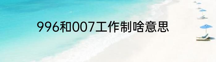 996和007工作制啥意思