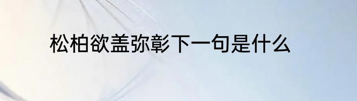 松柏欲盖弥彰下一句是什么