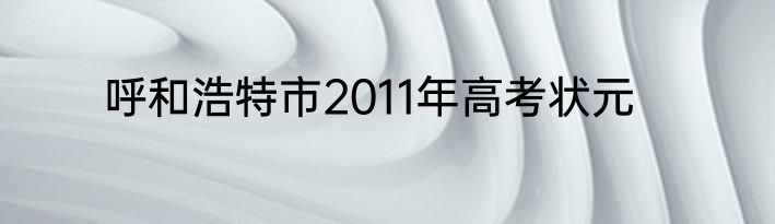 呼和浩特市2011年高考状元