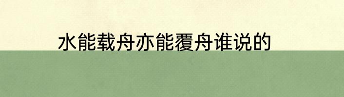 水能载舟亦能覆舟谁说的