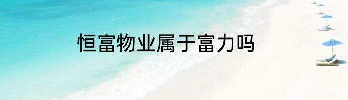 恒富物业属于富力吗