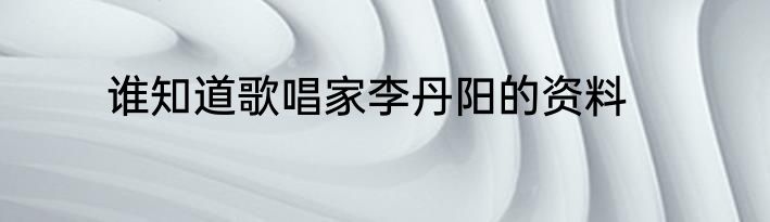 谁知道歌唱家李丹阳的资料