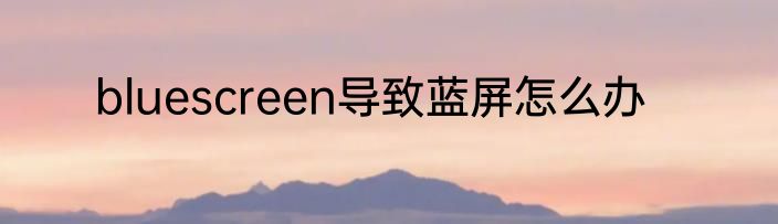 bluescreen导致蓝屏怎么办