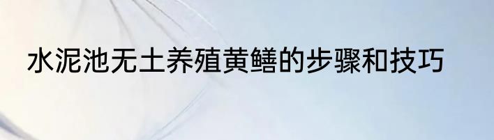 水泥池无土养殖黄鳝的步骤和技巧