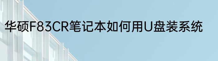 华硕F83CR笔记本如何用U盘装系统
