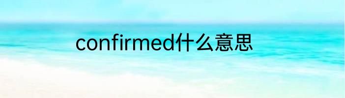 confirmed什么意思