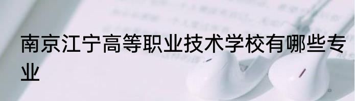 南京江宁高等职业技术学校有哪些专业