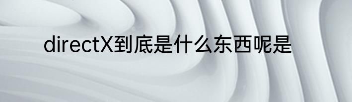 directX到底是什么东西呢是