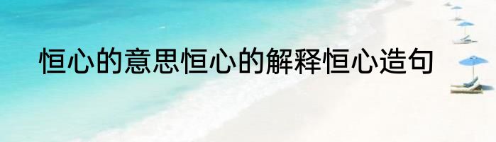 恒心的意思恒心的解释恒心造句