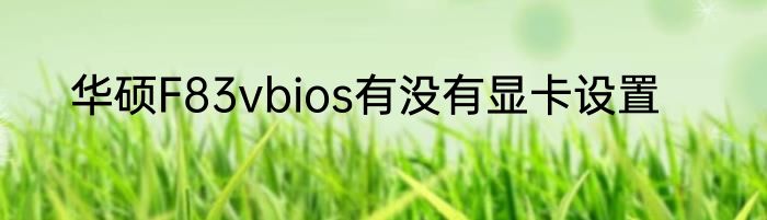 华硕F83vbios有没有显卡设置