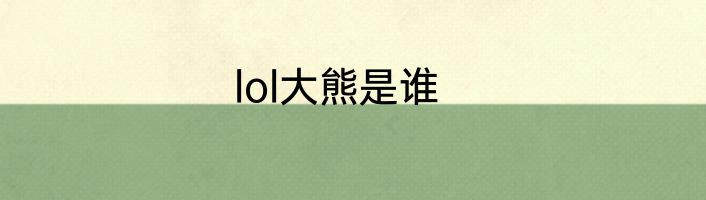 lol大熊是谁