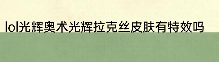 lol光辉奥术光辉拉克丝皮肤有特效吗