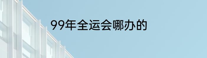 99年全运会哪办的