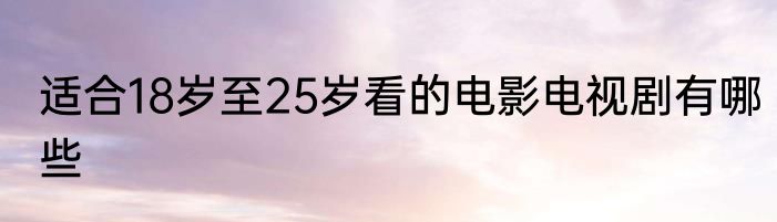 适合18岁至25岁看的电影电视剧有哪些