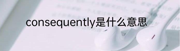 consequently是什么意思