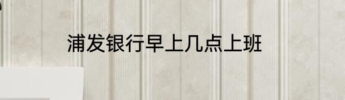 浦发银行早上几点上班
