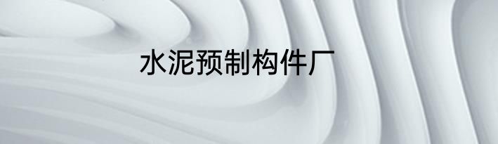 水泥预制构件厂