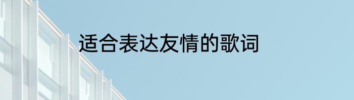适合表达友情的歌词